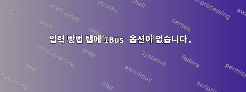 입력 방법 탭에 IBus 옵션이 없습니다.