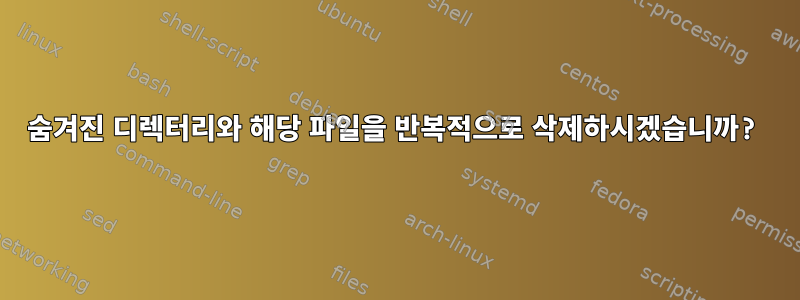 숨겨진 디렉터리와 해당 파일을 반복적으로 삭제하시겠습니까?