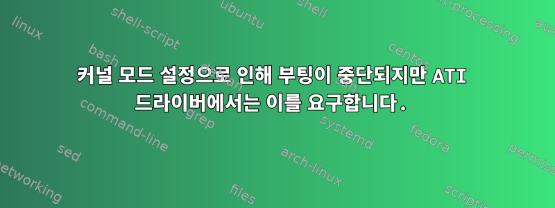 커널 모드 설정으로 인해 부팅이 중단되지만 ATI 드라이버에서는 이를 요구합니다.