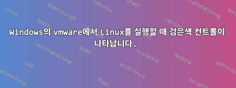 Windows의 vmware에서 Linux를 실행할 때 검은색 컨트롤이 나타납니다.