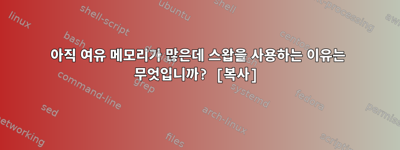 아직 여유 메모리가 많은데 스왑을 사용하는 이유는 무엇입니까? [복사]