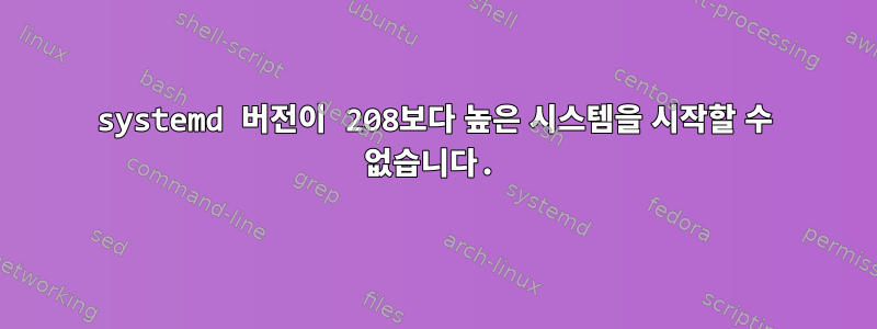 systemd 버전이 208보다 높은 시스템을 시작할 수 없습니다.