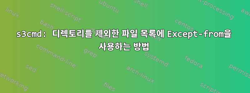 s3cmd: 디렉토리를 제외한 파일 목록에 Except-from을 사용하는 방법