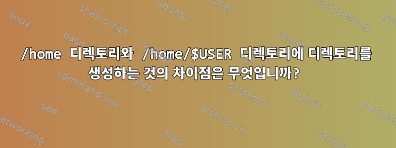 /home 디렉토리와 /home/$USER 디렉토리에 디렉토리를 생성하는 것의 차이점은 무엇입니까?