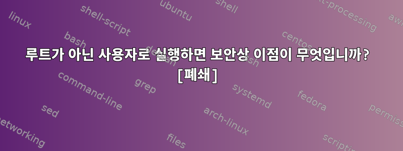 루트가 아닌 사용자로 실행하면 보안상 이점이 무엇입니까? [폐쇄]