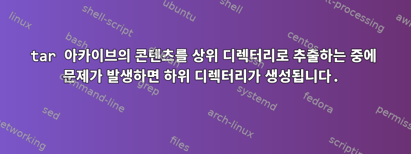 tar 아카이브의 콘텐츠를 상위 디렉터리로 추출하는 중에 문제가 발생하면 하위 디렉터리가 생성됩니다.