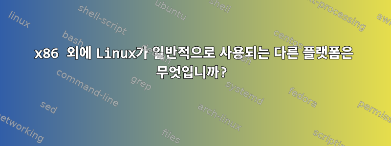 x86 외에 Linux가 일반적으로 사용되는 다른 플랫폼은 무엇입니까?