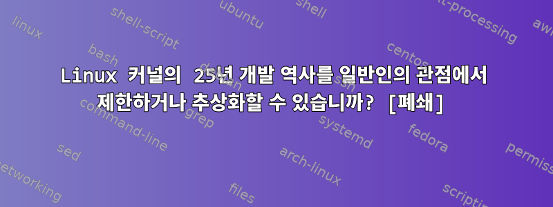 Linux 커널의 25년 개발 역사를 일반인의 관점에서 제한하거나 추상화할 수 있습니까? [폐쇄]