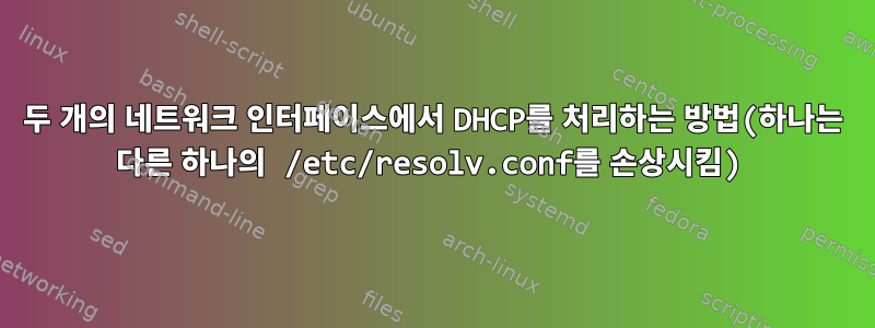 두 개의 네트워크 인터페이스에서 DHCP를 처리하는 방법(하나는 다른 하나의 /etc/resolv.conf를 손상시킴)