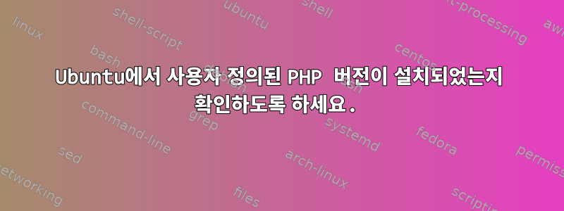 Ubuntu에서 사용자 정의된 PHP 버전이 설치되었는지 확인하도록 하세요.