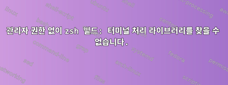 관리자 권한 없이 zsh 빌드: 터미널 처리 라이브러리를 찾을 수 없습니다.