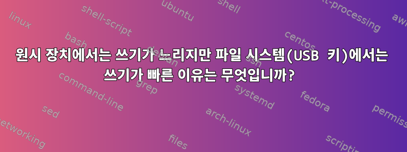 원시 장치에서는 쓰기가 느리지만 파일 시스템(USB 키)에서는 쓰기가 빠른 이유는 무엇입니까?