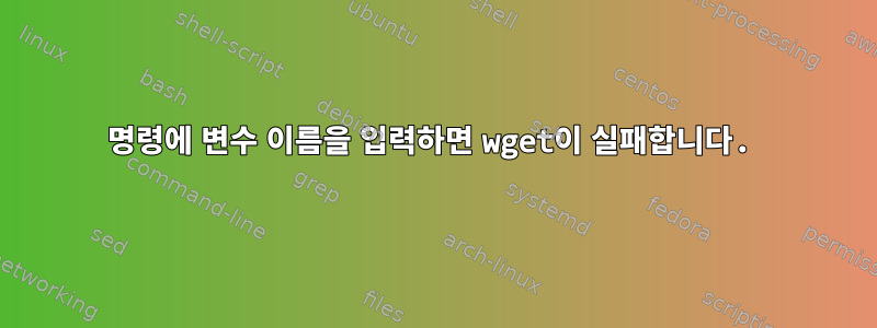 명령에 변수 이름을 입력하면 wget이 실패합니다.