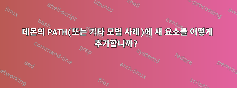 데몬의 PATH(또는 기타 모범 사례)에 새 요소를 어떻게 추가합니까?