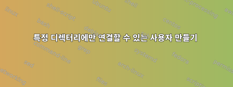 특정 디렉터리에만 연결할 수 있는 사용자 만들기