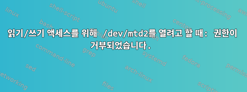 읽기/쓰기 액세스를 위해 /dev/mtd2를 열려고 할 때: 권한이 거부되었습니다.