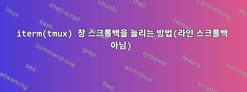 iterm(tmux) 창 스크롤백을 늘리는 방법(라인 스크롤백 아님)