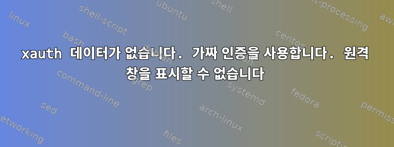 xauth 데이터가 없습니다. 가짜 인증을 사용합니다. 원격 창을 표시할 수 없습니다