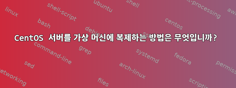 CentOS 서버를 가상 머신에 복제하는 방법은 무엇입니까?