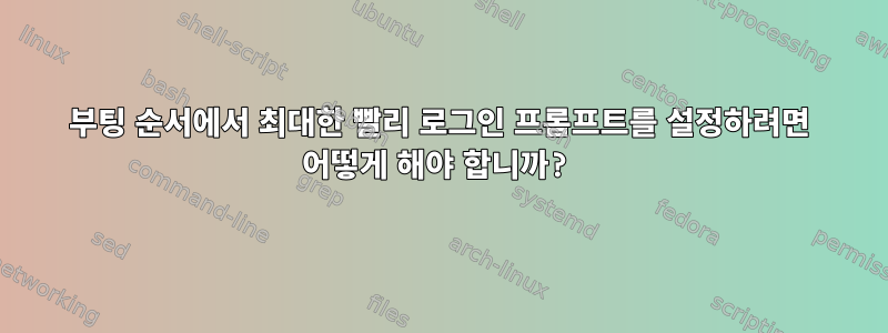 부팅 순서에서 최대한 빨리 로그인 프롬프트를 설정하려면 어떻게 해야 합니까?