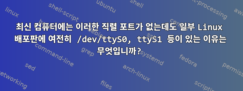 최신 컴퓨터에는 이러한 직렬 포트가 없는데도 일부 Linux 배포판에 여전히 /dev/ttyS0, ttyS1 등이 있는 이유는 무엇입니까?