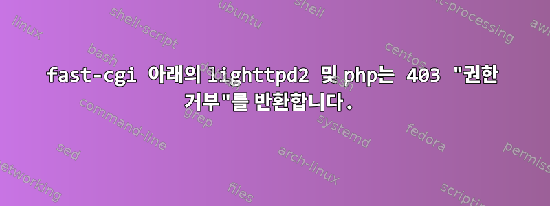 fast-cgi 아래의 lighttpd2 및 php는 403 "권한 거부"를 반환합니다.