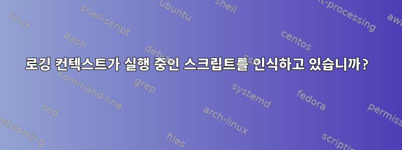 로깅 컨텍스트가 실행 중인 스크립트를 인식하고 있습니까?