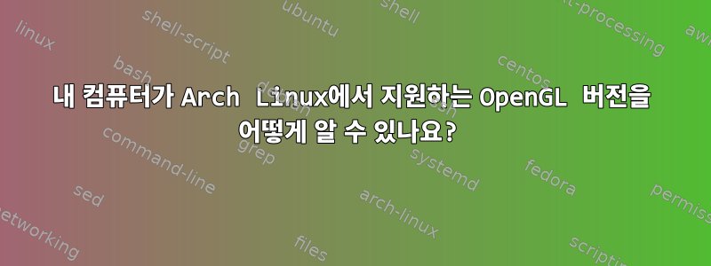 내 컴퓨터가 Arch Linux에서 지원하는 OpenGL 버전을 어떻게 알 수 있나요?