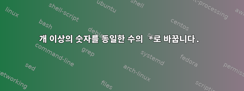 3개 이상의 숫자를 동일한 수의 *로 바꿉니다.