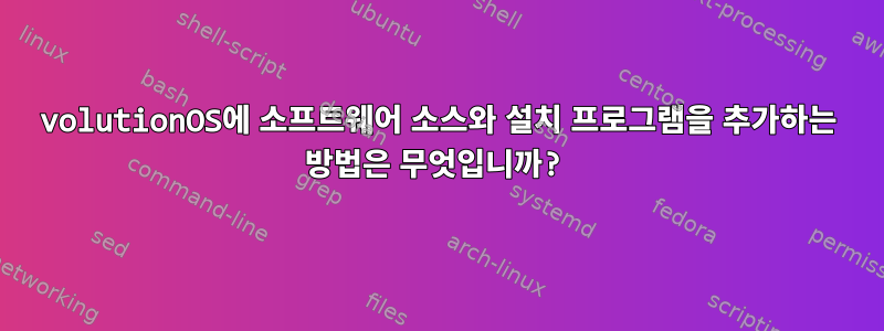 volutionOS에 소프트웨어 소스와 설치 프로그램을 추가하는 방법은 무엇입니까?