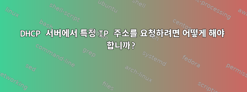 DHCP 서버에서 특정 IP 주소를 요청하려면 어떻게 해야 합니까?