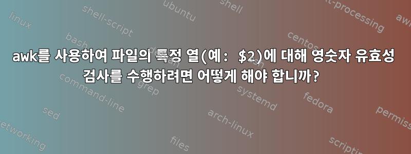 awk를 사용하여 파일의 특정 열(예: $2)에 대해 영숫자 유효성 검사를 수행하려면 어떻게 해야 합니까?