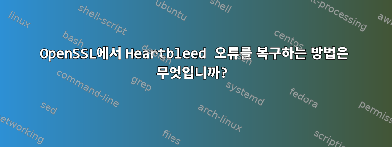 OpenSSL에서 Heartbleed 오류를 복구하는 방법은 무엇입니까?