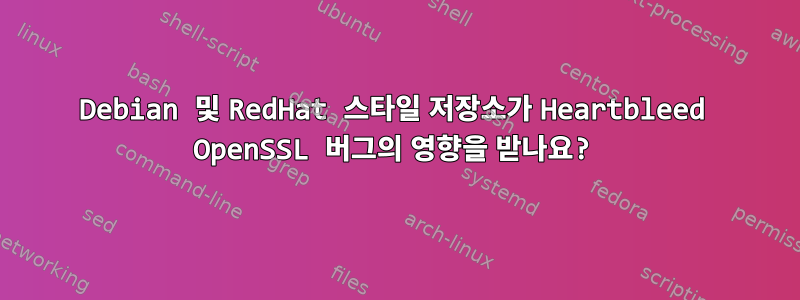 Debian 및 RedHat 스타일 저장소가 Heartbleed OpenSSL 버그의 영향을 받나요?