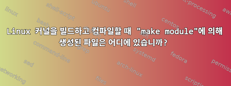 Linux 커널을 빌드하고 컴파일할 때 "make module"에 의해 생성된 파일은 어디에 있습니까?