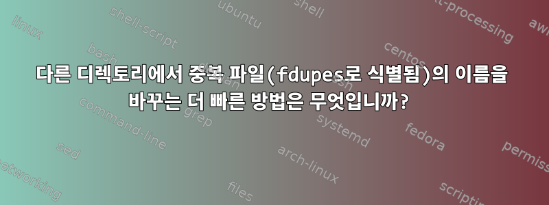 다른 디렉토리에서 중복 파일(fdupes로 식별됨)의 이름을 바꾸는 더 빠른 방법은 무엇입니까?