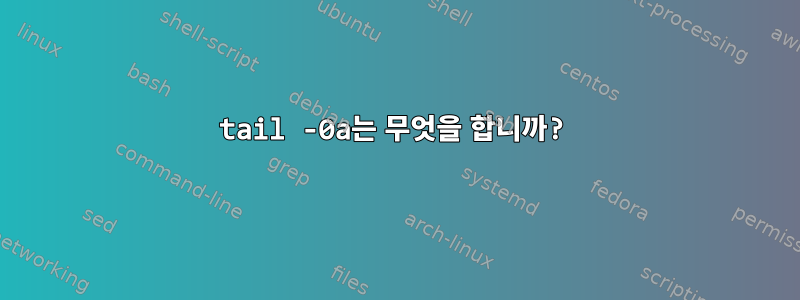 tail -0a는 무엇을 합니까?