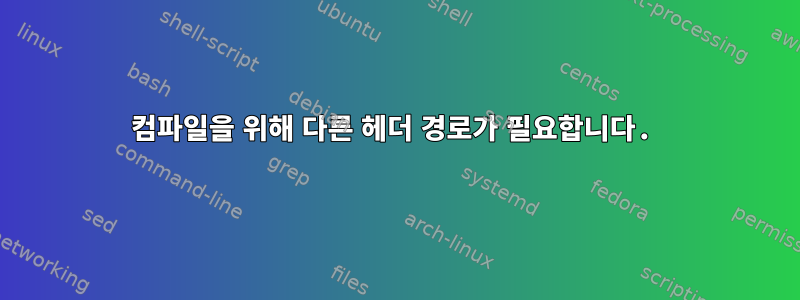 컴파일을 위해 다른 헤더 경로가 필요합니다.