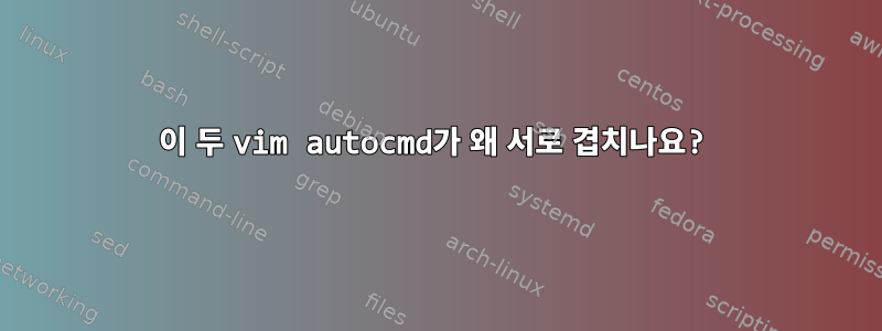 이 두 vim autocmd가 왜 서로 겹치나요?