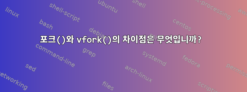 포크()와 vfork()의 차이점은 무엇입니까?