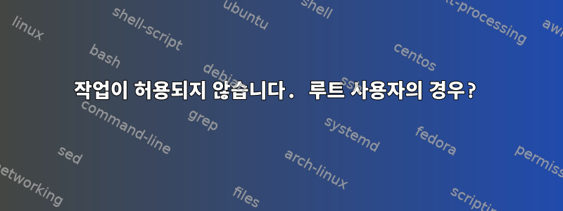 작업이 허용되지 않습니다. 루트 사용자의 경우?