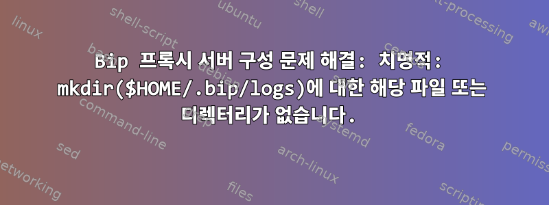 Bip 프록시 서버 구성 문제 해결: 치명적: mkdir($HOME/.bip/logs)에 대한 해당 파일 또는 디렉터리가 없습니다.