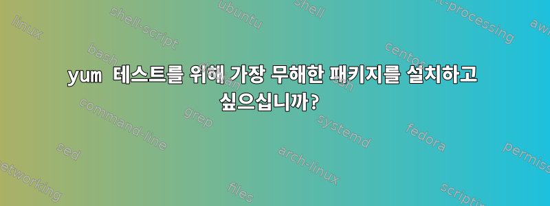 yum 테스트를 위해 가장 무해한 패키지를 설치하고 싶으십니까?