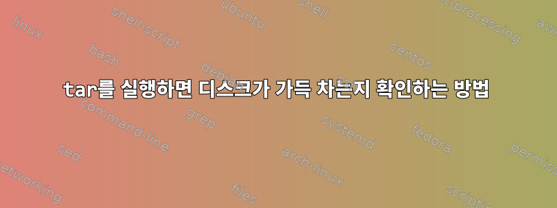 tar를 실행하면 디스크가 가득 차는지 확인하는 방법