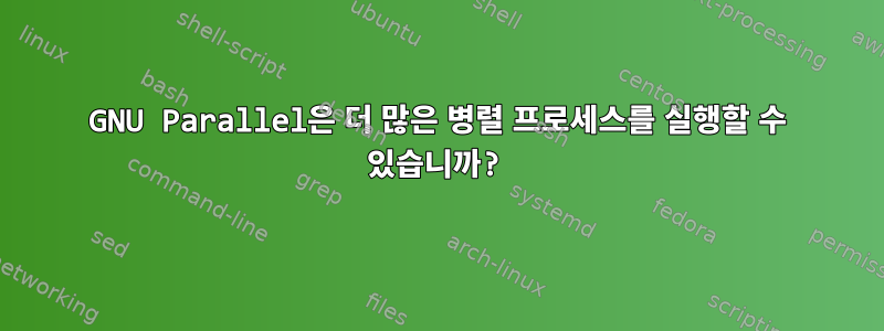 GNU Parallel은 더 많은 병렬 프로세스를 실행할 수 있습니까?