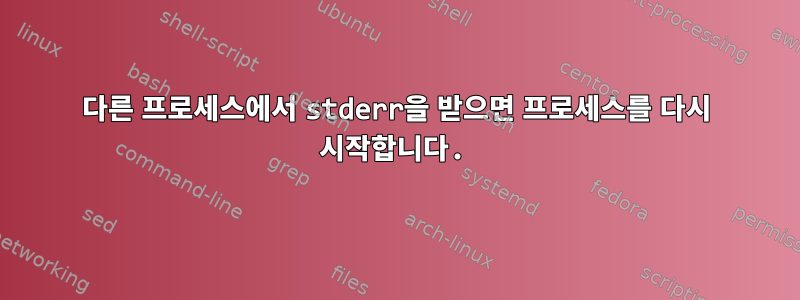 다른 프로세스에서 stderr을 받으면 프로세스를 다시 시작합니다.