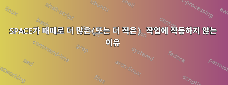 SPACE가 때때로 더 많은(또는 더 적은) 작업에 작동하지 않는 이유