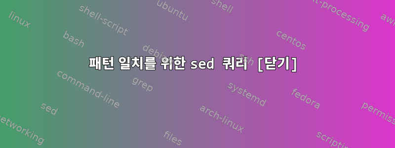 패턴 일치를 위한 sed 쿼리 [닫기]