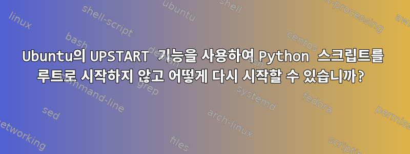 Ubuntu의 UPSTART 기능을 사용하여 Python 스크립트를 루트로 시작하지 않고 어떻게 다시 시작할 수 있습니까?