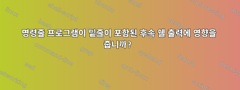 명령줄 프로그램이 밑줄이 포함된 후속 쉘 출력에 영향을 줍니까?